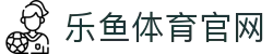 乐鱼体育(LEYU)官网入口地址 - 热点赛事全天候资讯网